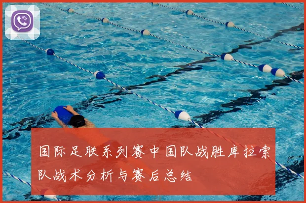 国际足联系列赛中国队战胜库拉索队战术分析与赛后总结
