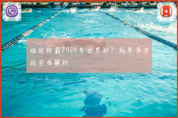 谁将称霸2026年世界杯?冠军争夺战全面解析