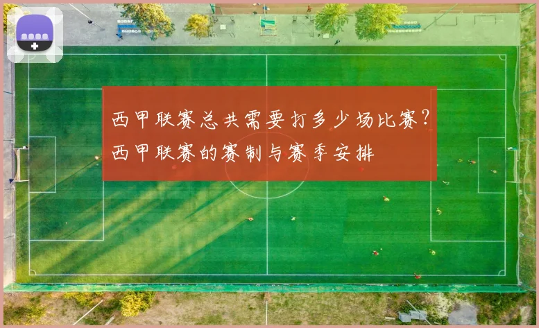 西甲联赛总共需要打多少场比赛?西甲联赛的赛制与赛季安排