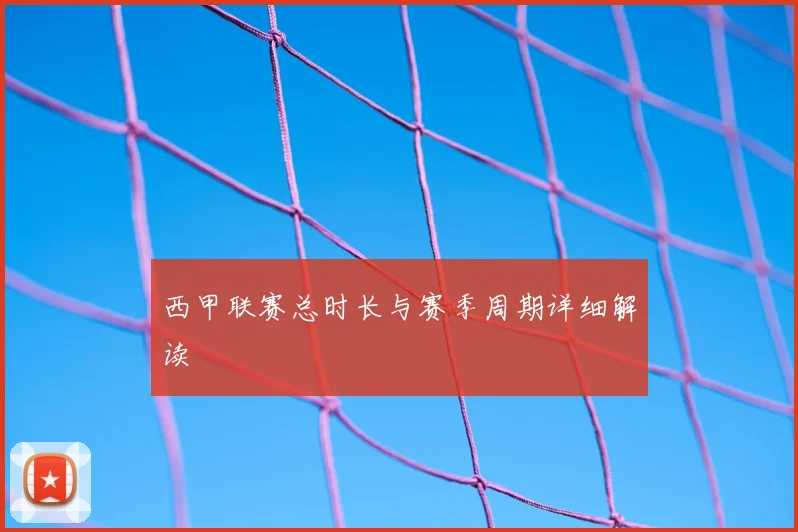 西甲联赛总时长与赛季周期详细解读